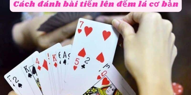 Cách đánh bài tiến lên đếm lá cơ bản