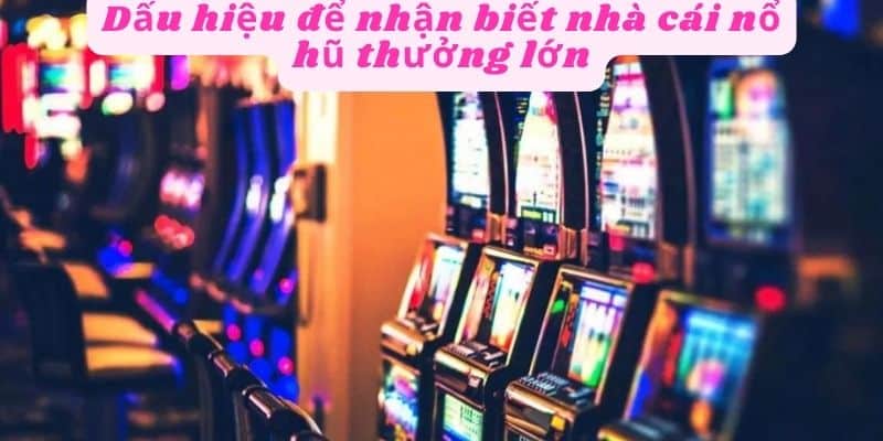 Dấu hiệu nhận biết nhà cái nổ hũ thưởng lớn