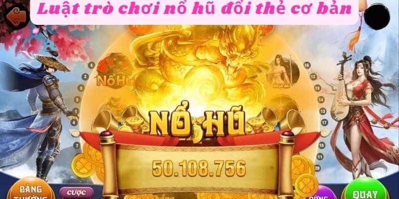 Luật trò chơi nổ hũ đổi thẻ cơ bản