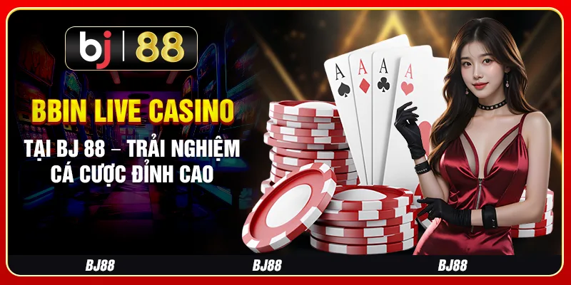 Bbin Live Casino Tại Bj 88 – Trải Nghiệm Cá Cược Đỉnh Cao