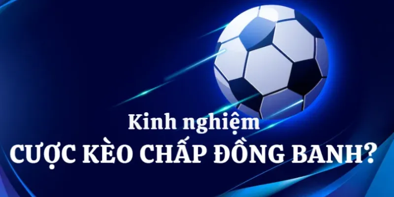 Kinh nghiệm chơi kèo đồng banh luôn thắng